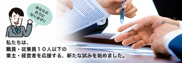 私たちは、職員・従業員１０人以下の業主・経営者を応援する、新たな試みを始めました。