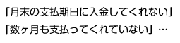 「月末の支払期日に入金してくれない」、「数ヶ月も支払ってくれていない」…